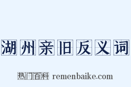 湖州亲旧反义词是什么意思的图片